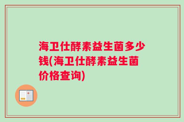 海卫仕酵素益生菌多少钱(海卫仕酵素益生菌价格查询)