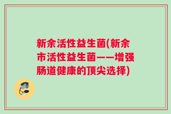 新余活性益生菌(新余市活性益生菌——增强肠道健康的选择)