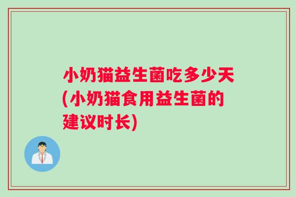 小奶猫益生菌吃多少天(小奶猫食用益生菌的建议时长)