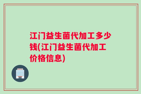江门益生菌代加工多少钱(江门益生菌代加工价格信息)
