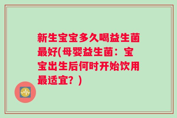 新生宝宝多久喝益生菌最好(母婴益生菌：宝宝出生后何时开始饮用最适宜？)