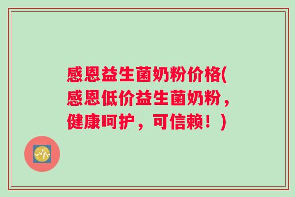 感恩益生菌奶粉价格(感恩低价益生菌奶粉，健康呵护，可信赖！)