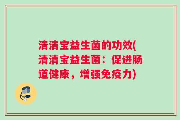 清清宝益生菌的功效(清清宝益生菌：促进肠道健康，增强免疫力)