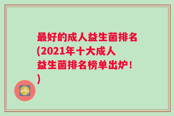 最好的成人益生菌排名(2021年十大成人益生菌排名榜单出炉！)