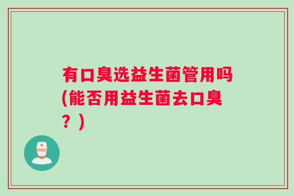 有口臭选益生菌管用吗(能否用益生菌去口臭？)