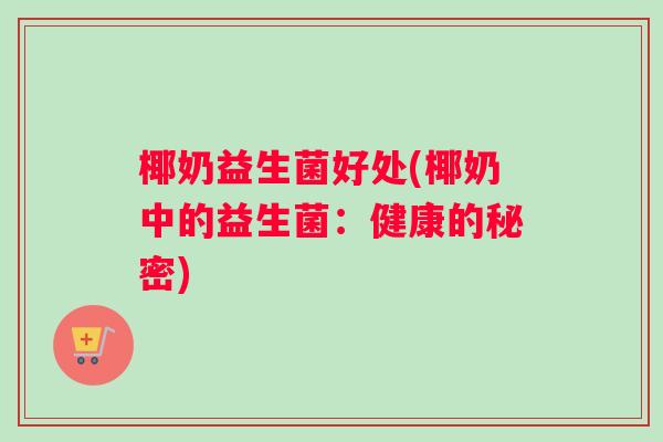 椰奶益生菌好处(椰奶中的益生菌：健康的秘密)