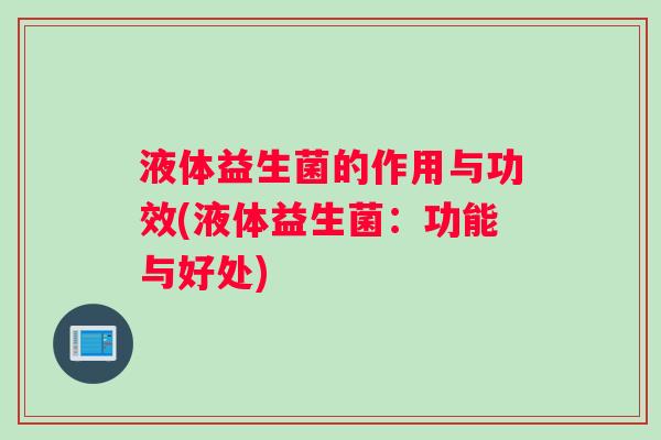 液体益生菌的作用与功效(液体益生菌：功能与好处)