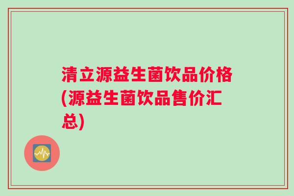 清立源益生菌饮品价格(源益生菌饮品售价汇总)