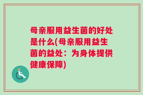 母亲服用益生菌的好处是什么(母亲服用益生菌的益处：为身体提供健康保障)