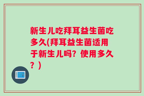 新生儿吃拜耳益生菌吃多久(拜耳益生菌适用于新生儿吗？使用多久？)