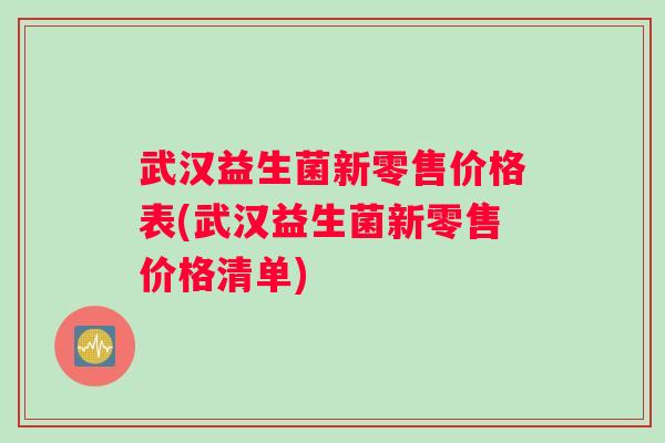 武汉益生菌新零售价格表(武汉益生菌新零售价格清单)