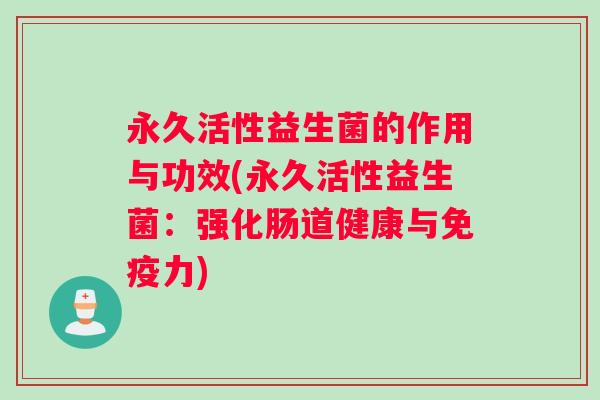 永久活性益生菌的作用与功效(永久活性益生菌：强化肠道健康与免疫力)