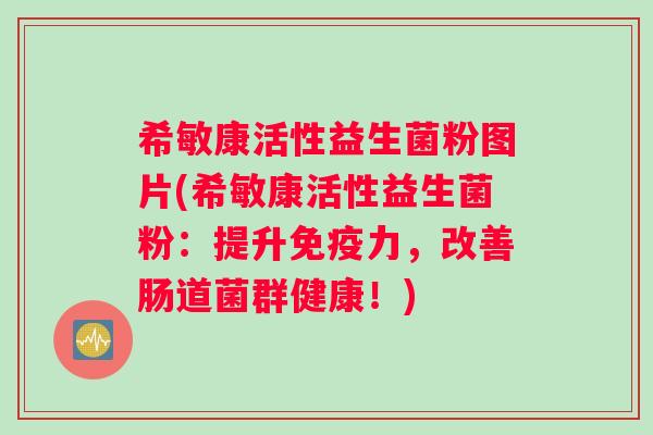 希敏康活性益生菌粉图片(希敏康活性益生菌粉：提升免疫力，改善肠道菌群健康！)
