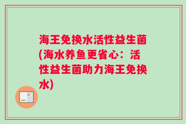 海王免换水活性益生菌(海水养鱼更省心：活性益生菌助力海王免换水)