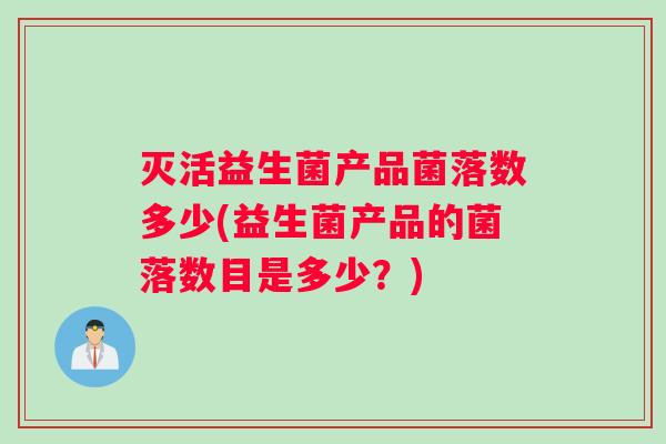 灭活益生菌产品菌落数多少(益生菌产品的菌落数目是多少？)