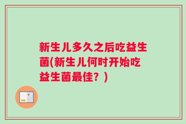 新生儿多久之后吃益生菌(新生儿何时开始吃益生菌最佳？)