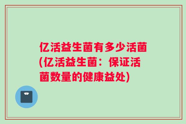亿活益生菌有多少活菌(亿活益生菌：保证活菌数量的健康益处)