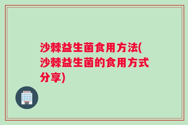 沙棘益生菌食用方法(沙棘益生菌的食用方式分享)