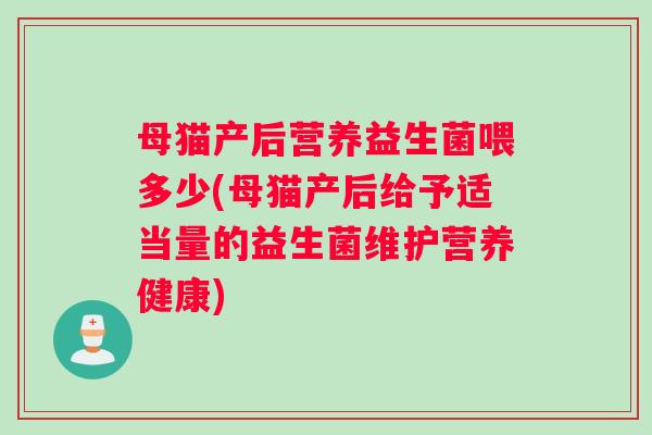 母猫产后营养益生菌喂多少(母猫产后给予适当量的益生菌维护营养健康)