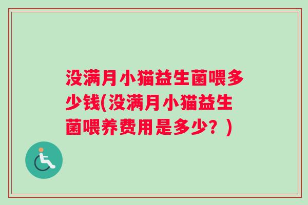 没满月小猫益生菌喂多少钱(没满月小猫益生菌喂养费用是多少？)
