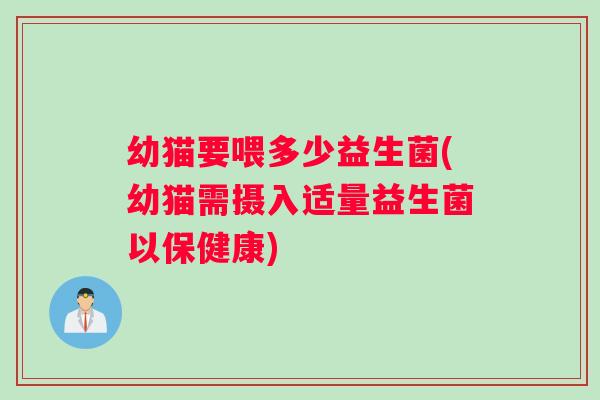 幼猫要喂多少益生菌(幼猫需摄入适量益生菌以保健康)
