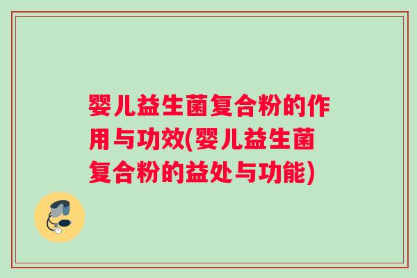 婴儿益生菌复合粉的作用与功效(婴儿益生菌复合粉的益处与功能)