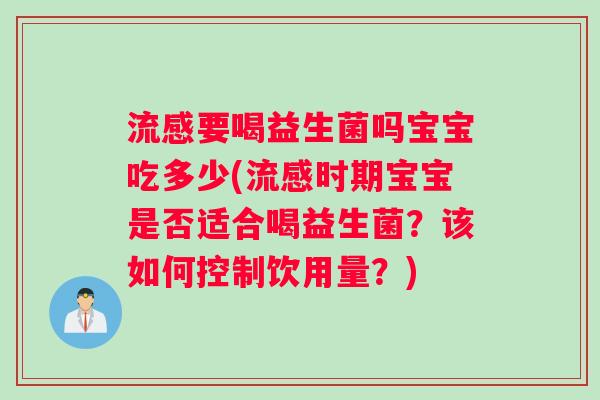 流感要喝益生菌吗宝宝吃多少(流感时期宝宝是否适合喝益生菌？该如何控制饮用量？)