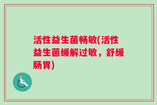 活性益生菌畅敏(活性益生菌缓解过敏，舒缓肠胃)