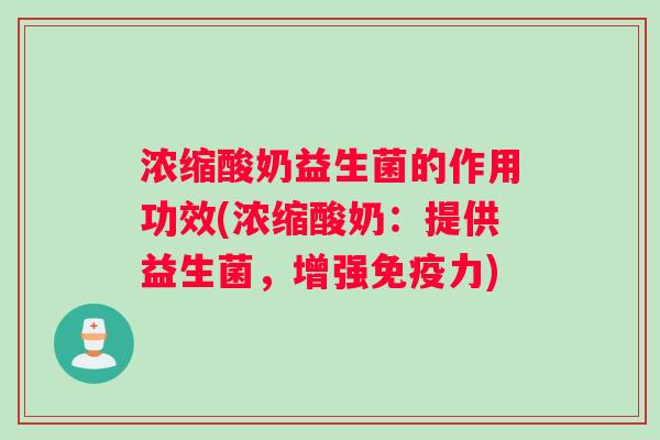 浓缩酸奶益生菌的作用功效(浓缩酸奶：提供益生菌，增强免疫力)