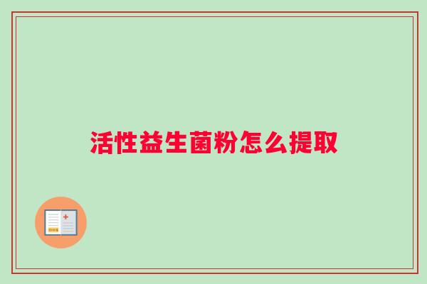 活性益生菌粉怎么提取