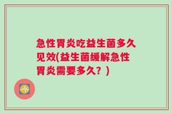 急性吃益生菌多久见效(益生菌缓解急性需要多久?) 急性吃益生菌多久见效(益生菌缓解急性需要多久?)