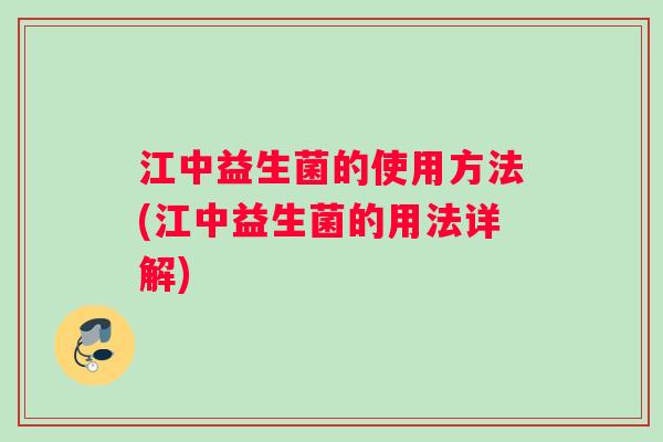 江中益生菌的使用方法(江中益生菌的用法详解)