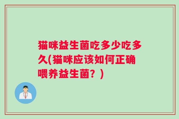 猫咪益生菌吃多少吃多久(猫咪应该如何正确喂养益生菌？)