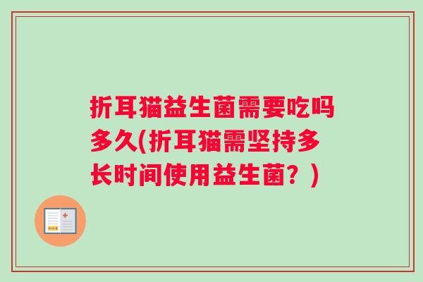 折耳猫益生菌需要吃吗多久(折耳猫需坚持多长时间使用益生菌?) 折耳猫益生菌需要吃吗多久(折耳猫需坚持多长时间使用益生菌?)
