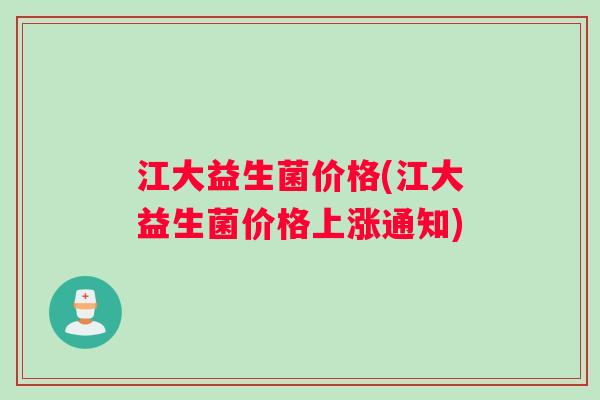 江大益生菌价格(江大益生菌价格上涨通知)