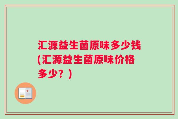 汇源益生菌原味多少钱(汇源益生菌原味价格多少？)