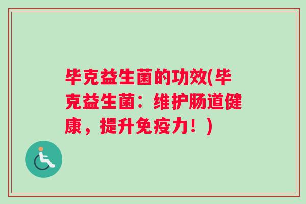 毕克益生菌的功效(毕克益生菌：维护肠道健康，提升免疫力！)