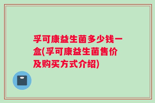 孚可康益生菌多少钱一盒(孚可康益生菌售价及购买方式介绍)