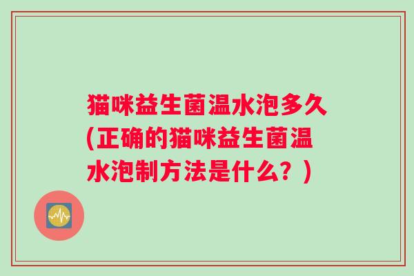 猫咪益生菌温水泡多久(正确的猫咪益生菌温水泡制方法是什么？)