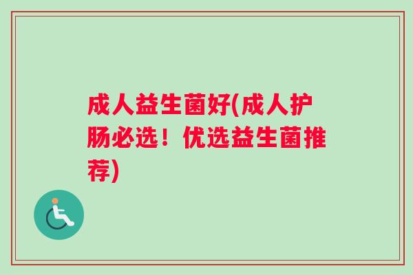 成人益生菌好(成人护肠必选！优选益生菌推荐)