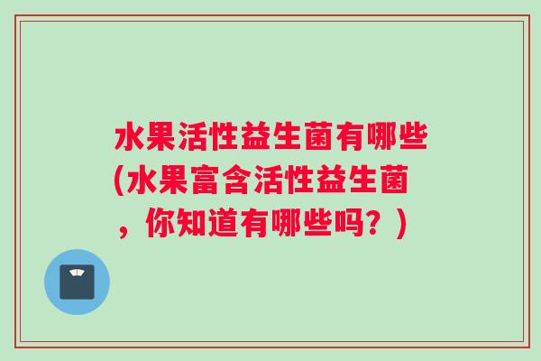水果活性益生菌有哪些(水果富含活性益生菌，你知道有哪些吗？)