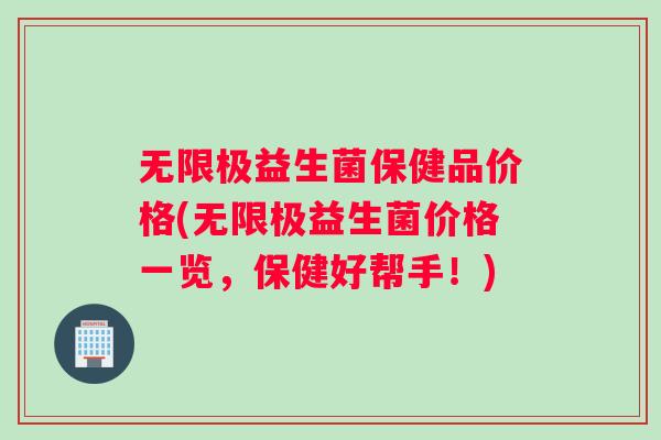 无限极益生菌保健品价格(无限极益生菌价格一览，保健好帮手！)