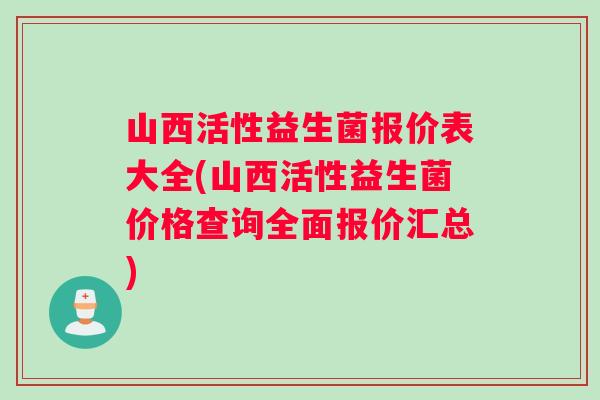山西活性益生菌报价表大全(山西活性益生菌价格查询全面报价汇总)