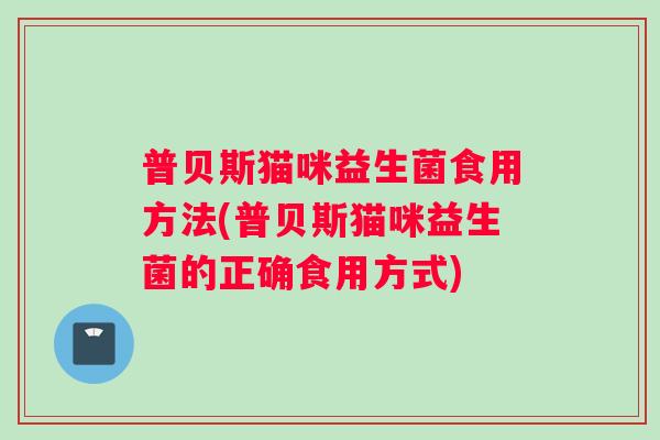 普贝斯猫咪益生菌食用方法(普贝斯猫咪益生菌的正确食用方式)