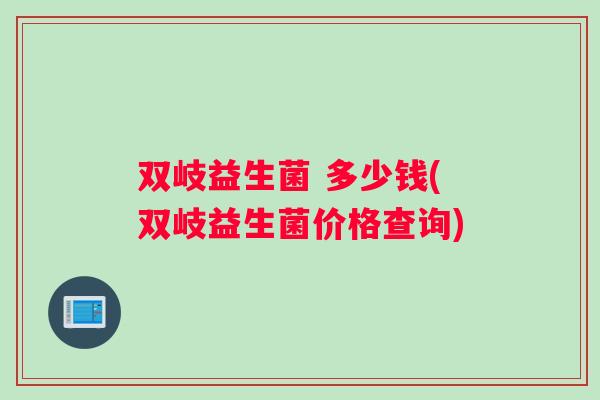 双岐益生菌 多少钱(双岐益生菌价格查询)