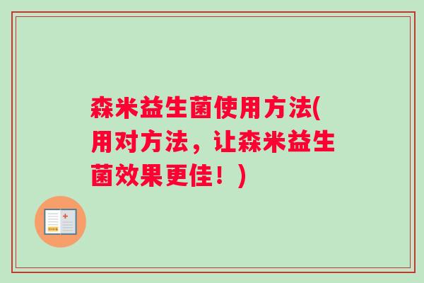 森米益生菌使用方法(用对方法，让森米益生菌效果更佳！)