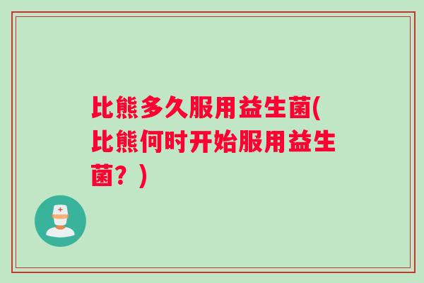 比熊多久服用益生菌(比熊何时开始服用益生菌？)