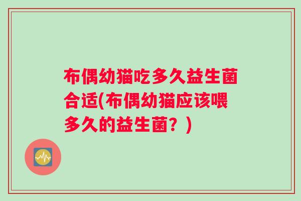 布偶幼猫吃多久益生菌合适(布偶幼猫应该喂多久的益生菌？)