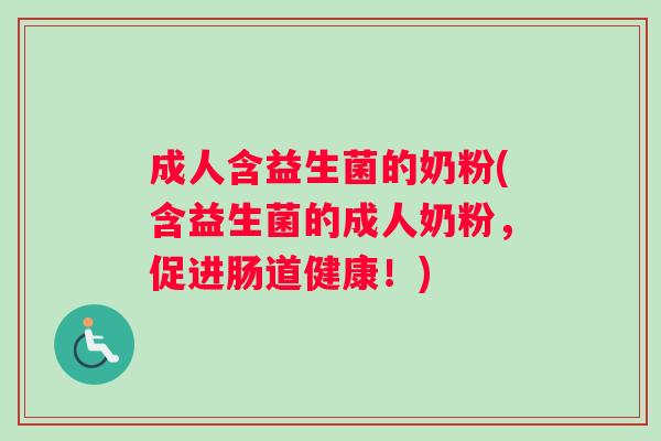 成人含益生菌的奶粉(含益生菌的成人奶粉，促进肠道健康！)