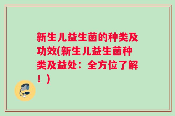 新生儿益生菌的种类及功效(新生儿益生菌种类及益处：全方位了解！)